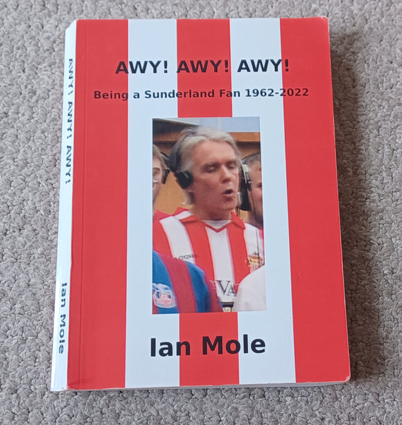 AWY! AWY! AWY! Being a Sunderland fan 1962 - 2022 Ian Mole